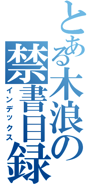 とある木浪の禁書目録（インデックス）