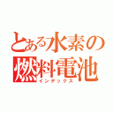 とある水素の燃料電池（インデックス）