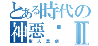 とある時代の神惡搞Ⅱ（聖人悲劇）