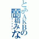 とあるＡＫＢの高橋みなみ（キャプテン）