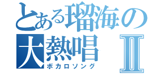 とある瑠海の大熱唱Ⅱ（ボカロソング）