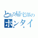 とある帰宅部のホンタイジ（部長）