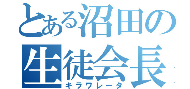 とある沼田の生徒会長（キラワレータ）