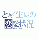 とある生徒の恋愛状況（お前なんて死ねばいい。）