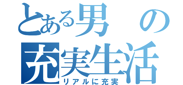 とある男の充実生活（リアルに充実）