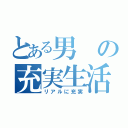 とある男の充実生活（リアルに充実）