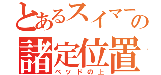 とあるスイマーの諸定位置（ベッドの上）