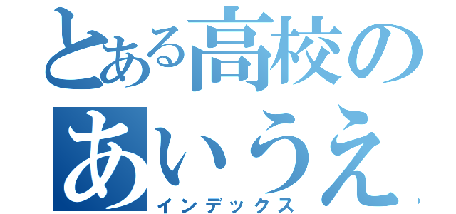 とある高校のあいうえおか（インデックス）