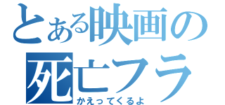 とある映画の死亡フラグ（かえってくるよ）