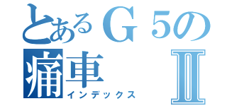 とあるＧ５の痛車Ⅱ（インデックス）