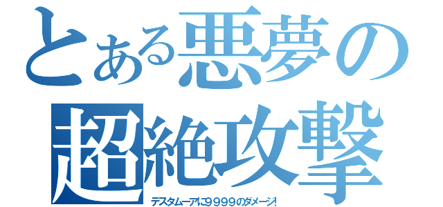 とある悪夢の超絶攻撃（デスタムーアに９９９９のダメージ！）