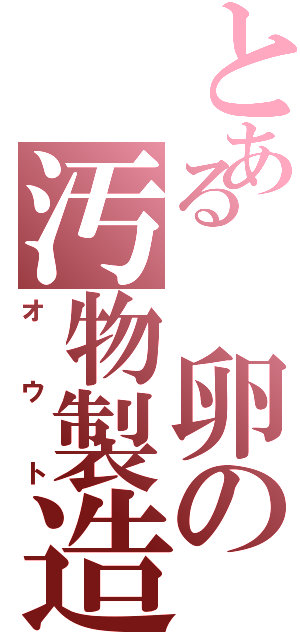 とある 卵の汚物製造（オウト）