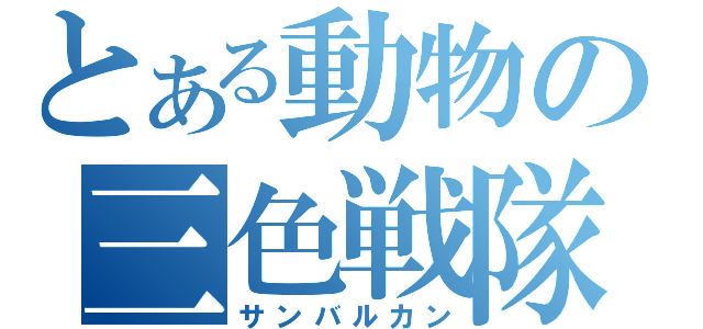 とある動物の三色戦隊（サンバルカン）