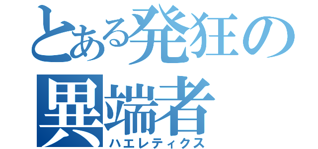 とある発狂の異端者（ハエレティクス）