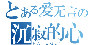 とある爱无言の沉寂的心（ＲＡＩＬＧＵＮ）