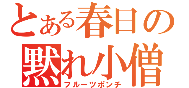 とある春日の黙れ小僧（フルーツポンチ）