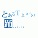 とあるＴｈａｎａｔｏｓの踊（インデックス）