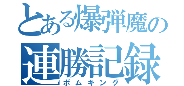 とある爆弾魔の連勝記録（ボムキング）