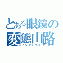 とある眼鏡の変態山路（インデックス）