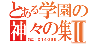 とある学園の神々の集いⅡ（部活ＩＤ１４０９９）