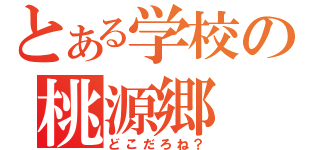 とある学校の桃源郷（どこだろね？）