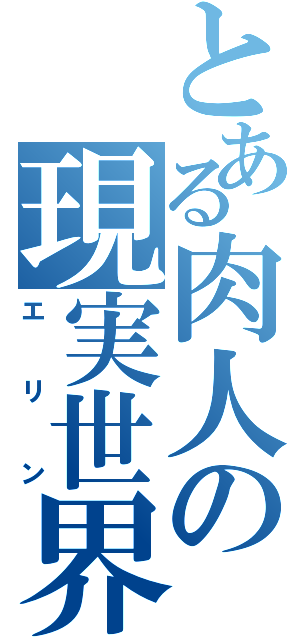 とある肉人の現実世界（エリン）