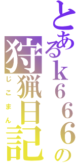 とあるｋ６６６の狩猟日記（じこまん）