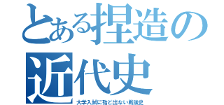 とある捏造の近代史（大学入試に殆ど出ない戦後史）