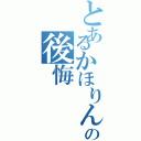 とあるかほりんの後悔（）