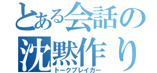 とある会話の沈黙作り（トークブレイカー）