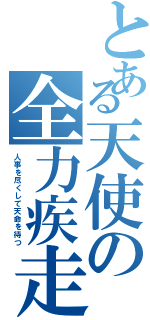 とある天使の全力疾走（人事を尽くして天命を待つ）