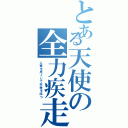 とある天使の全力疾走（人事を尽くして天命を待つ）