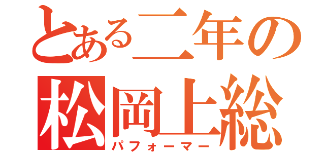 とある二年の松岡上総（パフォーマー）