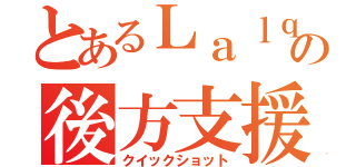 とあるＬａｌｑｚの後方支援（クイックショット）