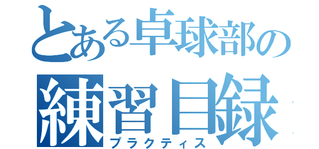 とある卓球部の練習目録（プラクティス）