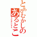 とあるむかしのあるとこ（ろにおじいさん）