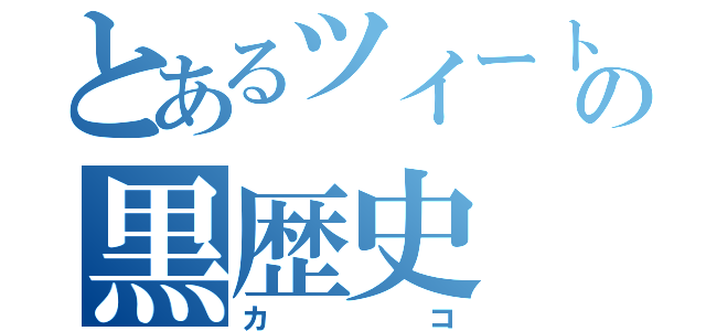 とあるツイートの黒歴史（カコ）