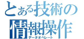 とある技術の情報操作（データオペレート）