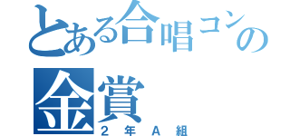 とある合唱コンの金賞（２年Ａ組）