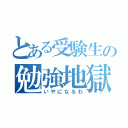 とある受験生の勉強地獄（いやになるわ）