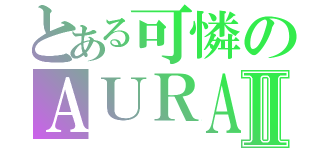 とある可憐のＡＵＲＡⅡ（）