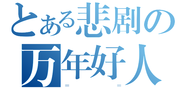 とある悲剧の万年好人（＝＿＿＿＿＿＿＿＿＿＝）