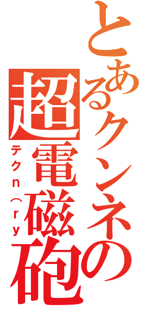とあるクンネの超電磁砲（テクｎ（ｒｙ）