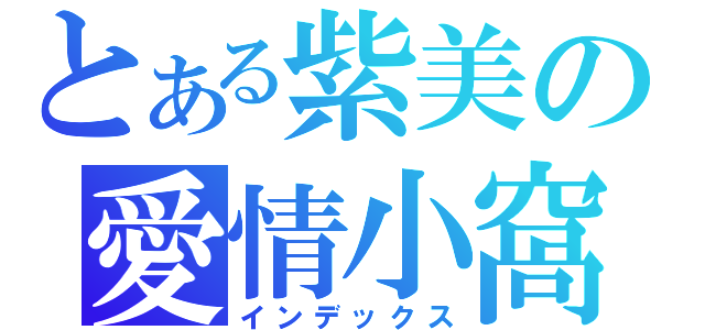 とある紫美の愛情小窩（インデックス）