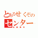 とあるせくぞのセンター（佐藤勝利）