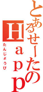 とあるせーたのＨａｐｐｙ ｂｉｒｔｈｄａｙ（たんじょうび）