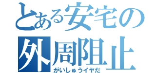 とある安宅の外周阻止（がいしゅうイヤだ）