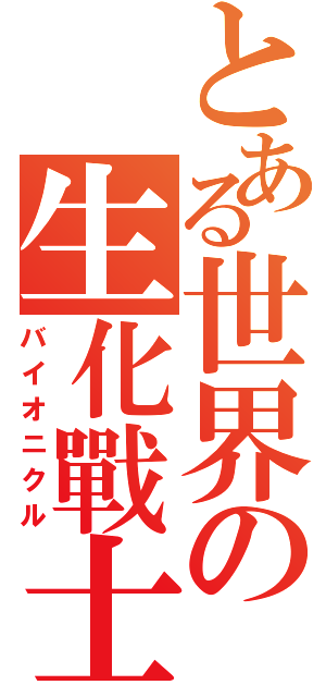 とある世界の生化戰士（バイオニクル）