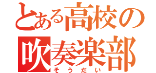 とある高校の吹奏楽部（そうだい）