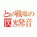 とある戦場の閃光発音筒（フラッシュバン）